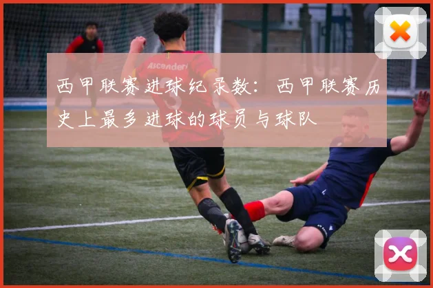 西甲联赛进球纪录数：西甲联赛历史上最多进球的球员与球队