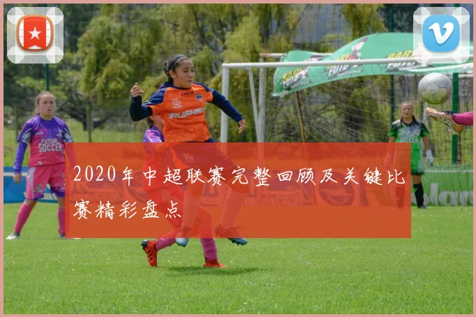 2020年中超联赛完整回顾及关键比赛精彩盘点
