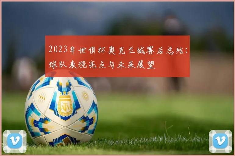 2023年世俱杯奥克兰城赛后总结：球队表现亮点与未来展望