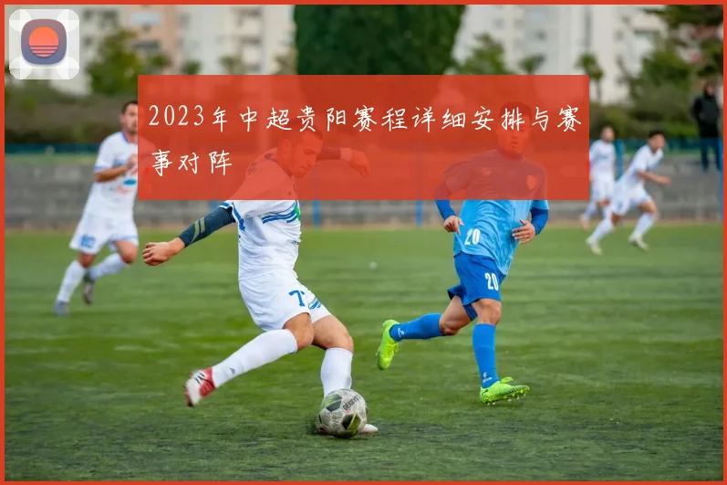 2023年中超贵阳赛程详细安排与赛事对阵