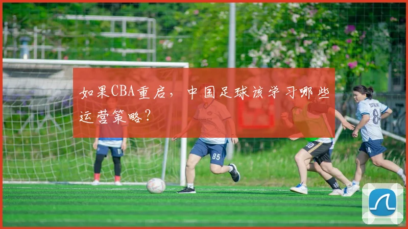 如果CBA重启,中国足球该学习哪些运营策略?