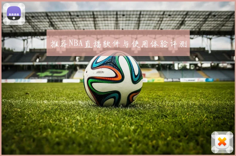 推荐NBA直播软件与使用体验评测