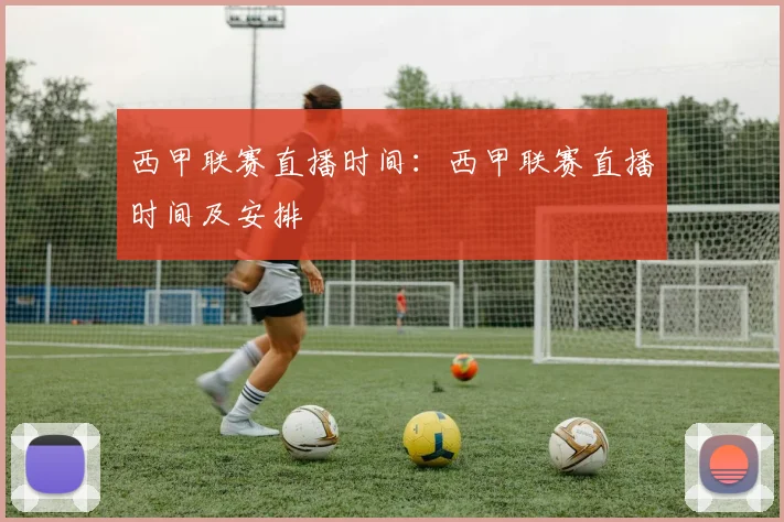 西甲联赛直播时间：西甲联赛直播时间及安排